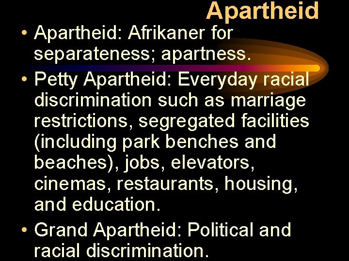 Apartheid • Apartheid: Afrikaner for separateness; apartness. • Petty Apartheid: Everyday racial discrimination such