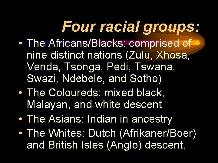 Four racial groups: • The Africans/Blacks: comprised of nine distinct nations (Zulu, Xhosa, Venda,