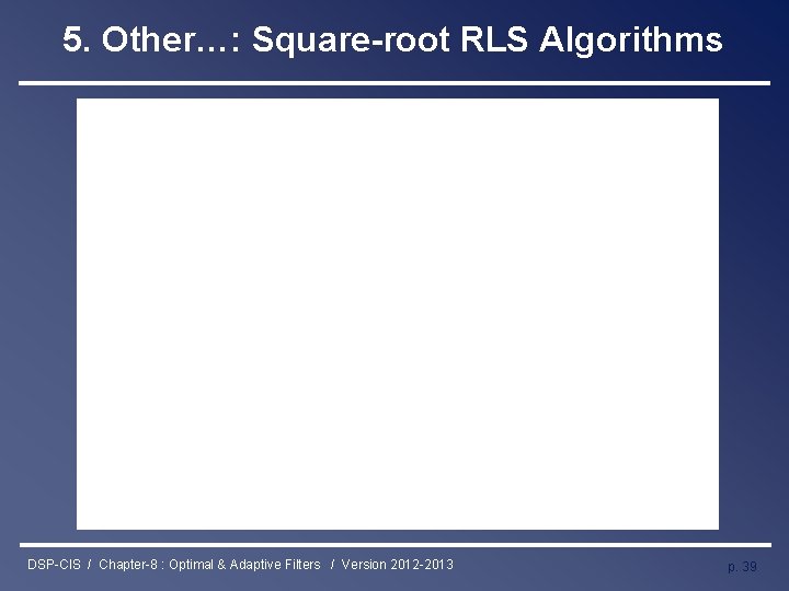 5. Other…: Square-root RLS Algorithms DSP-CIS / Chapter-8 : Optimal & Adaptive Filters /