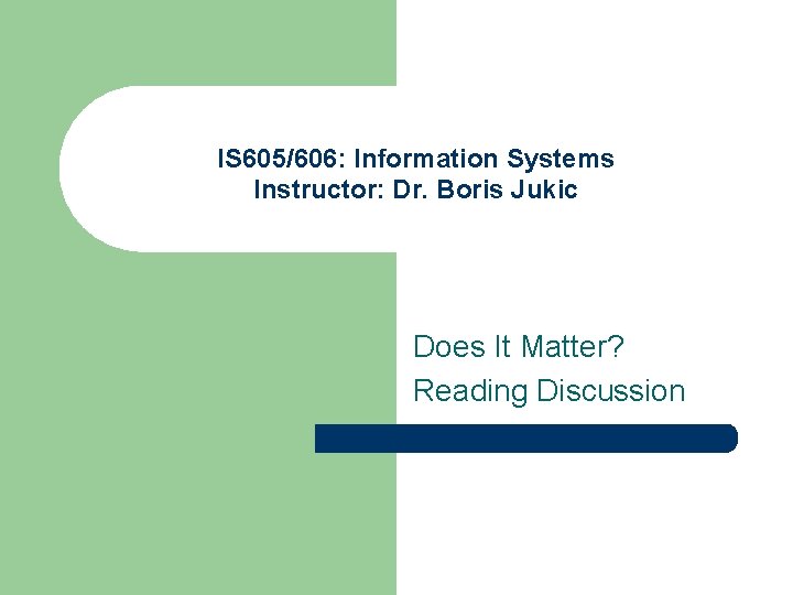 IS 605/606: Information Systems Instructor: Dr. Boris Jukic Does It Matter? Reading Discussion 