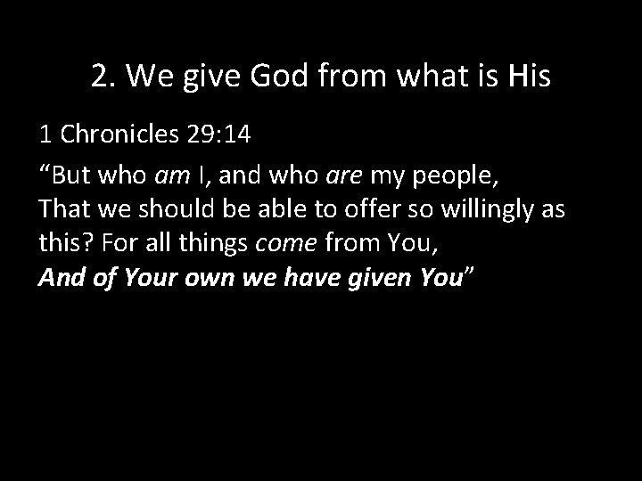 2. We give God from what is His 1 Chronicles 29: 14 “But who