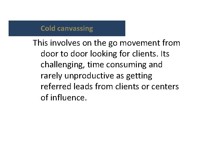 Cold canvassing This involves on the go movement from door to door looking for