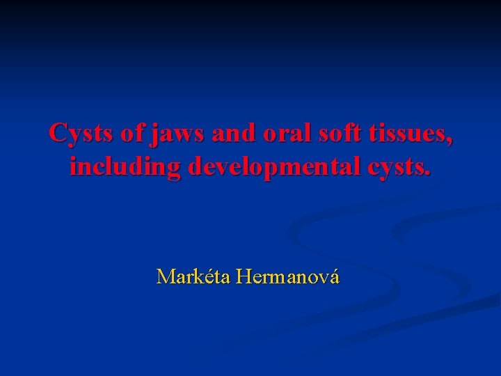 Cysts of jaws and oral soft tissues, including developmental cysts. Markéta Hermanová 