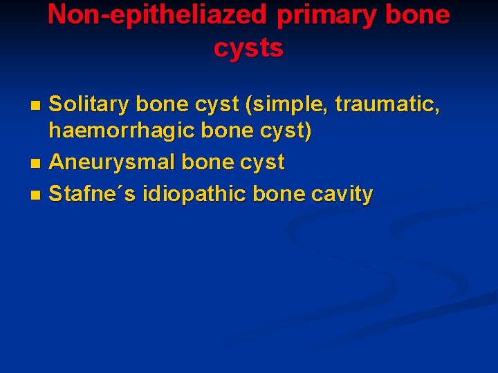 Non-epitheliazed primary bone cysts Solitary bone cyst (simple, traumatic, haemorrhagic bone cyst) n Aneurysmal