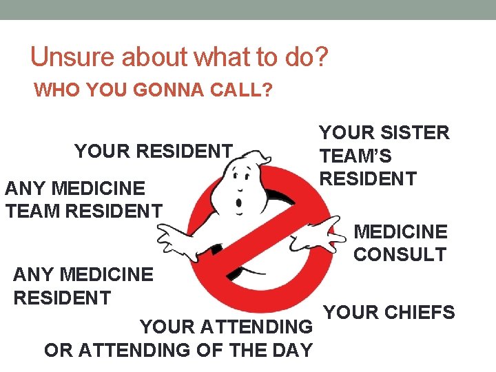 Unsure about what to do? WHO YOU GONNA CALL? YOUR RESIDENT ANY MEDICINE TEAM