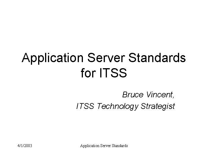 Application Server Standards for ITSS Bruce Vincent, ITSS Technology Strategist 4/1/2003 Application Server Standards