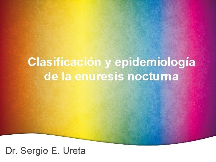 Clasificación y epidemiología de la enuresis nocturna Dr. Sergio E. Ureta 