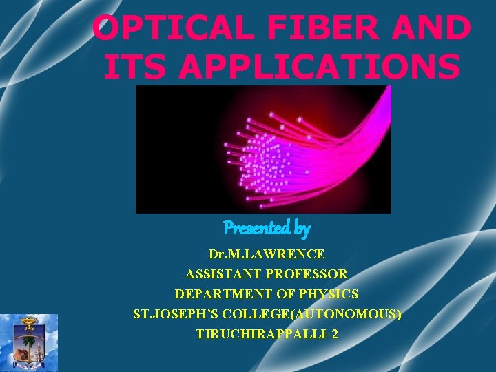 OPTICAL FIBER AND ITS APPLICATIONS Presented by Dr. M. LAWRENCE ASSISTANT PROFESSOR DEPARTMENT OF