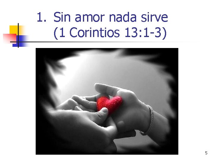 1. Sin amor nada sirve (1 Corintios 13: 1 -3) 5 