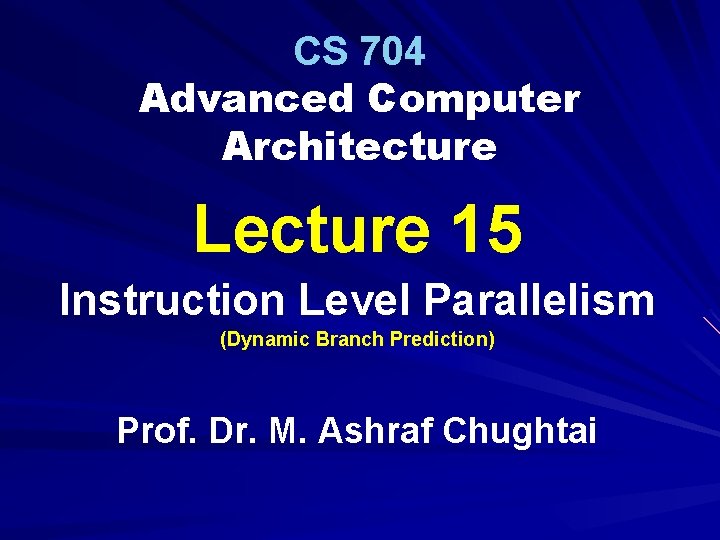 CS 704 Advanced Computer Architecture Lecture 15 Instruction Level Parallelism (Dynamic Branch Prediction) Prof.