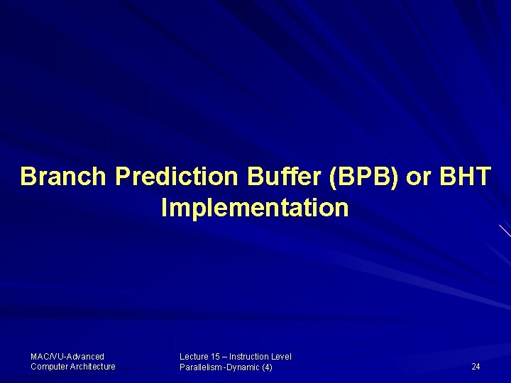 Branch Prediction Buffer (BPB) or BHT Implementation MAC/VU-Advanced Computer Architecture Lecture 15 – Instruction
