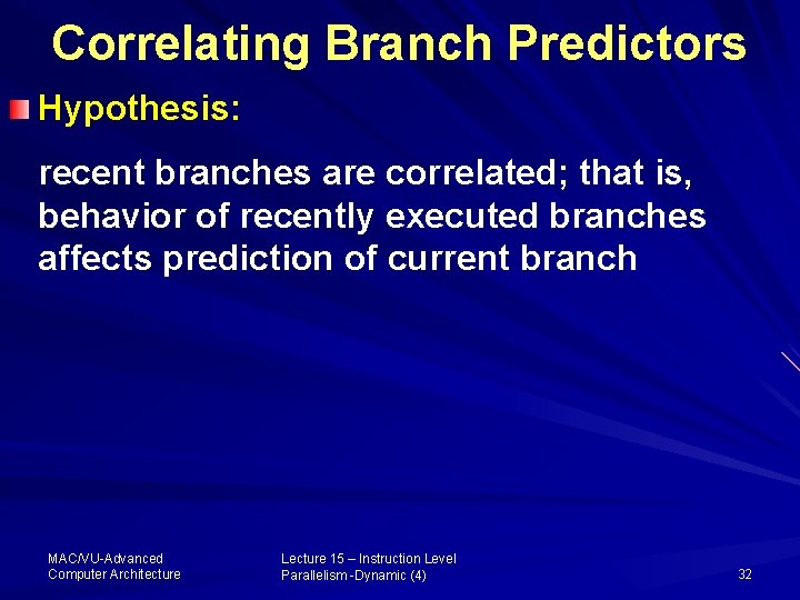 Correlating Branch Predictors Hypothesis: recent branches are correlated; that is, behavior of recently executed