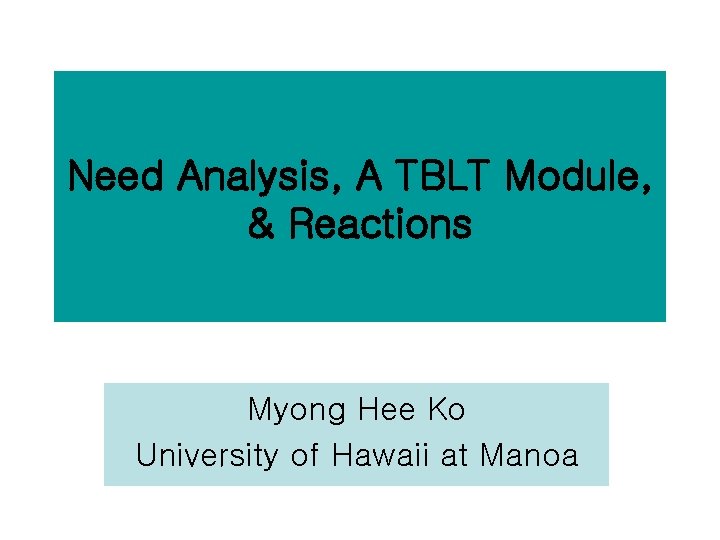 Need Analysis, A TBLT Module, & Reactions Myong Hee Ko University of Hawaii at