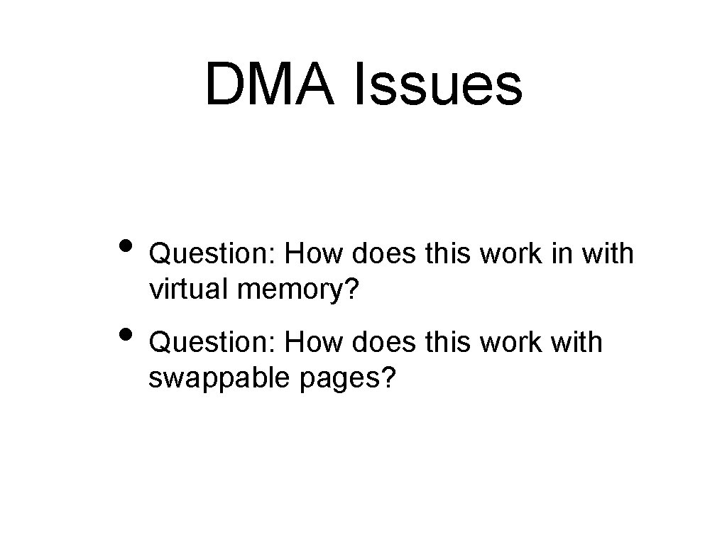 DMA Issues • Question: How does this work in with virtual memory? • Question: