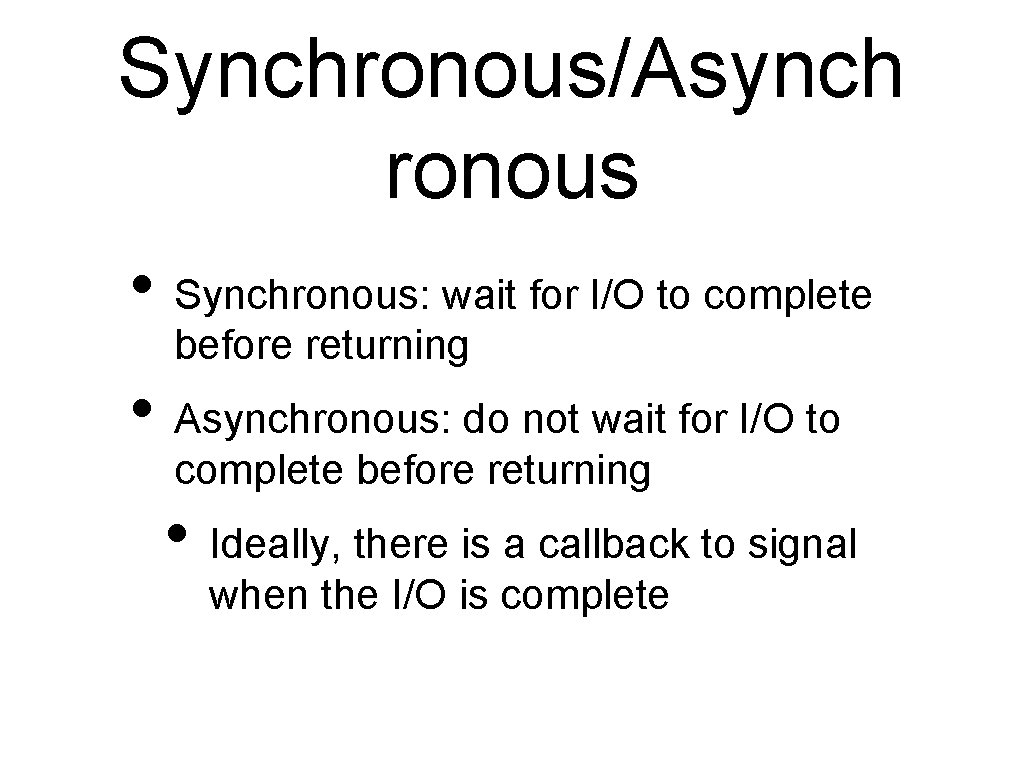 Synchronous/Asynch ronous • Synchronous: wait for I/O to complete before returning • Asynchronous: do