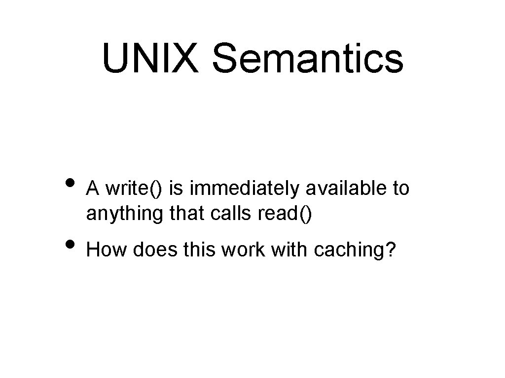 UNIX Semantics • A write() is immediately available to anything that calls read() •