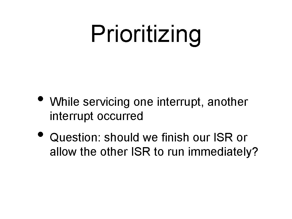 Prioritizing • While servicing one interrupt, another interrupt occurred • Question: should we finish