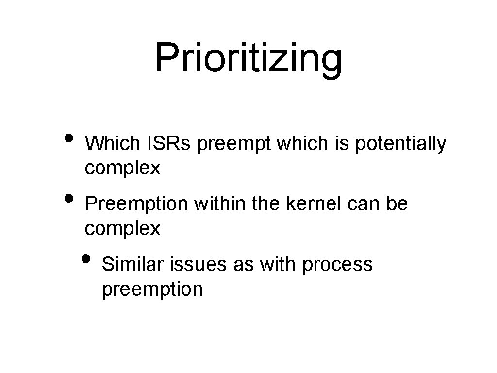 Prioritizing • Which ISRs preempt which is potentially complex • Preemption within the kernel