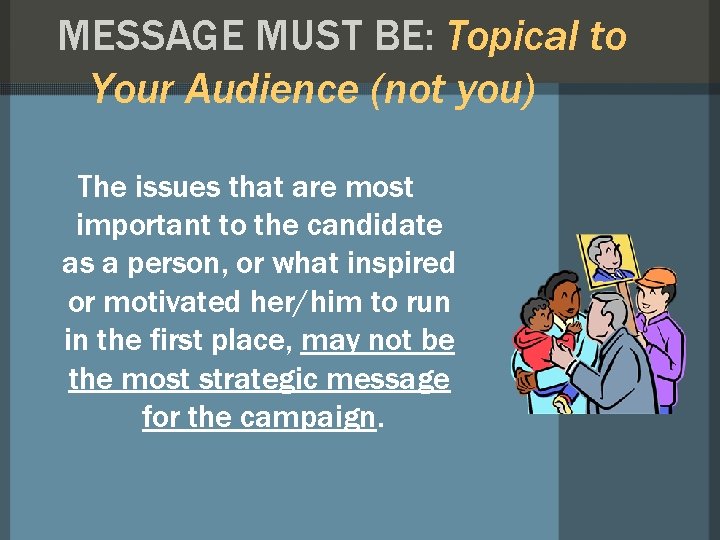 MESSAGE MUST BE: Topical to Your Audience (not you) The issues that are most MESSAGE MUST BE: Topical to Your Audience (not you) The issues that are most