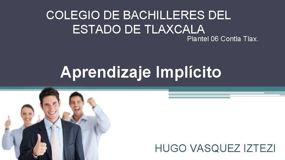 COLEGIO DE BACHILLERES DEL ESTADO DE TLAXCALA Plantel 06 Contla Tlax. Aprendizaje Implícito HUGO