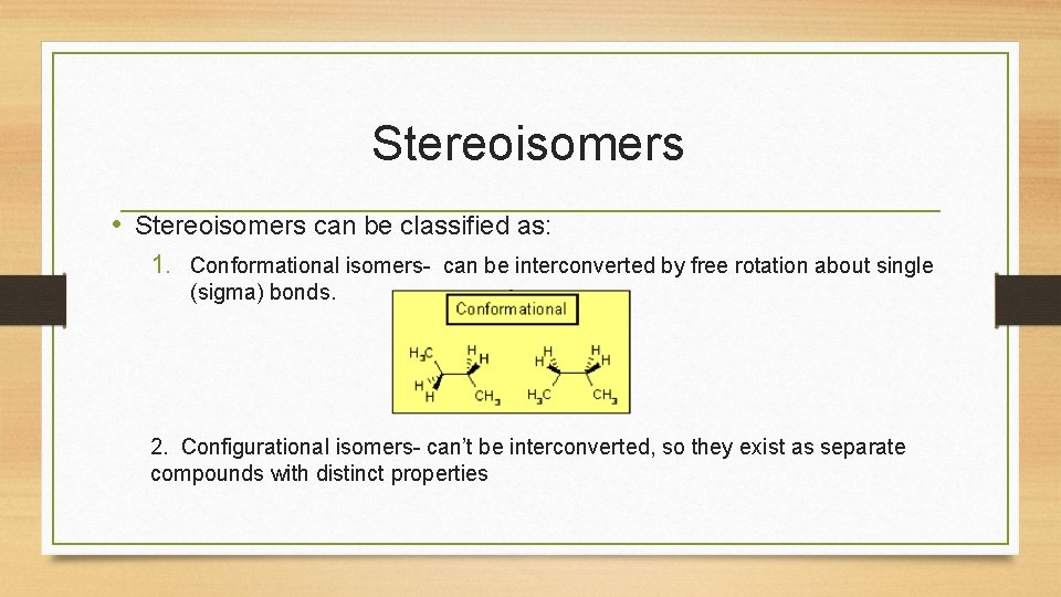 Stereoisomers • Stereoisomers can be classified as: 1. Conformational isomers- can be interconverted by