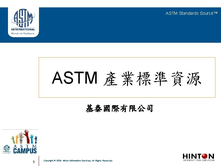 ASTM Standards Source. TM ASTM 產業標準資源 基泰國際有限公司 1 Copyright © 2009 Hinton Information Services.