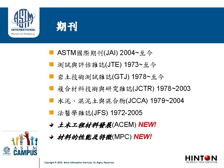 期刊 ASTM國際期刊(JAI) 2004~至今 測試與評估雜誌(JTE) 1973~至今 岩土技術測試雜誌(GTJ) 1978~至今 複合材料技術與研究雜誌(JCTR) 1978~2003 水泥、混泥土與混合物(JCCA) 1979~2004 法醫學雜誌(JFS) 1972 -2005