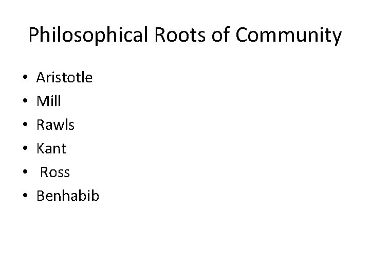 Philosophical Roots of Community • • • Aristotle Mill Rawls Kant Ross Benhabib 