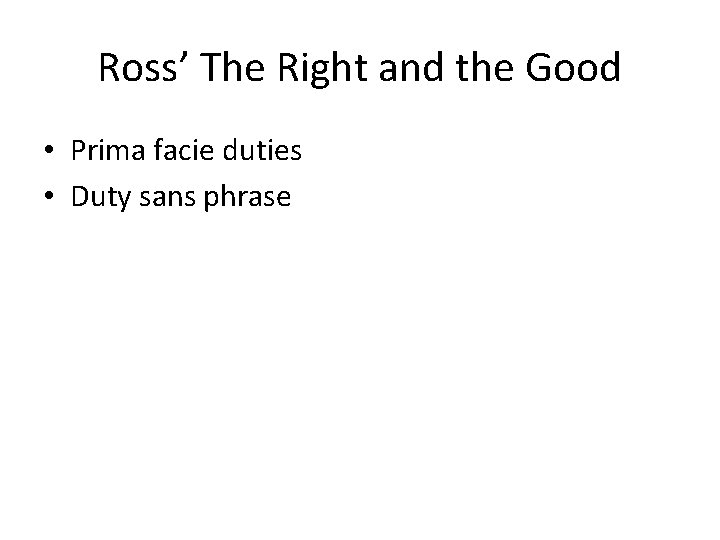 Ross’ The Right and the Good • Prima facie duties • Duty sans phrase