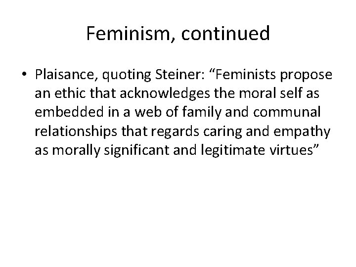 Feminism, continued • Plaisance, quoting Steiner: “Feminists propose an ethic that acknowledges the moral