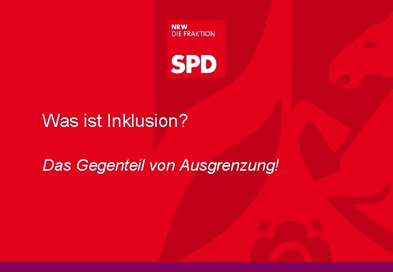 Was ist Inklusion? Das Gegenteil von Ausgrenzung! Josef Neumann, Md. L und inklusionspolitischer Sprecher