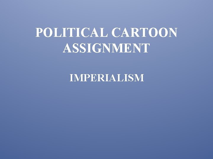 POLITICAL CARTOON ASSIGNMENT IMPERIALISM 