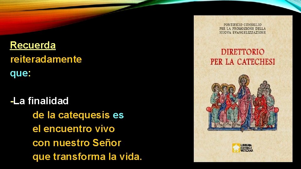 Recuerda reiteradamente que: -La finalidad de la catequesis es el encuentro vivo con nuestro