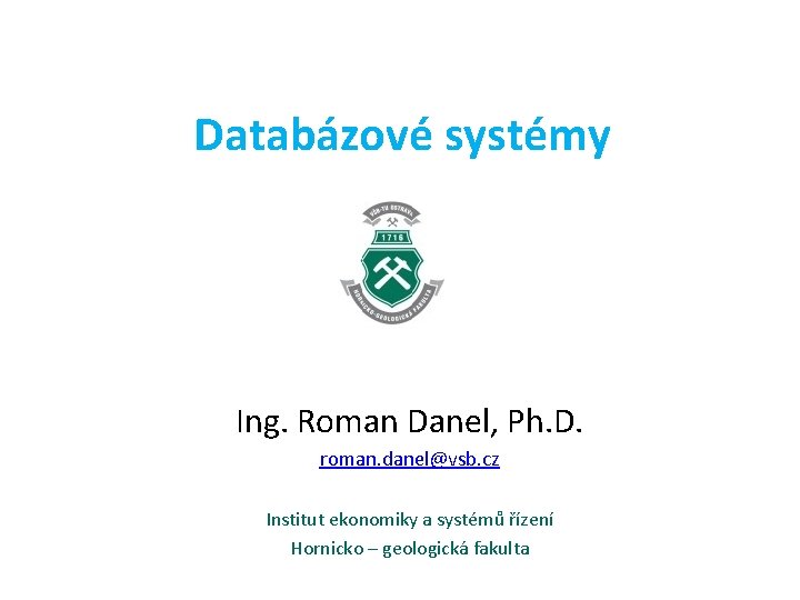 Databázové systémy Ing. Roman Danel, Ph. D. roman. danel@vsb. cz Institut ekonomiky a systémů