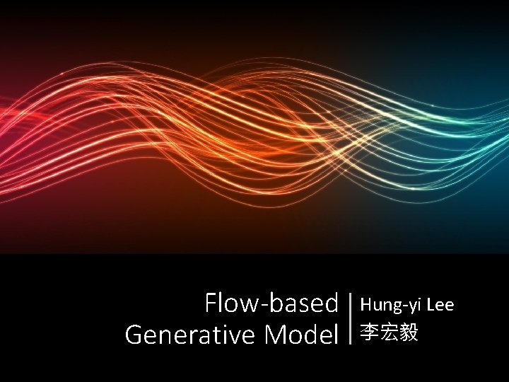 Flow-based Generative Model Hung-yi Lee 李宏毅 