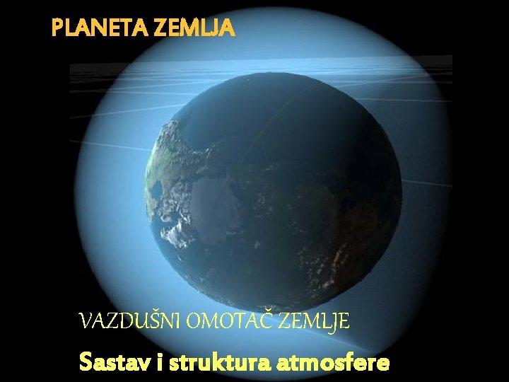 PLANETA ZEMLJA VAZDUŠNI OMOTAČ ZEMLJE Sastav i struktura atmosfere 