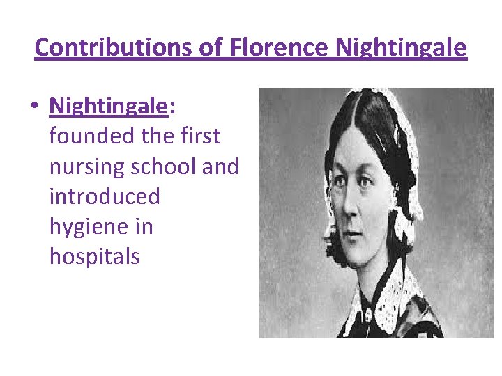 Contributions of Florence Nightingale • Nightingale: founded the first nursing school and introduced hygiene