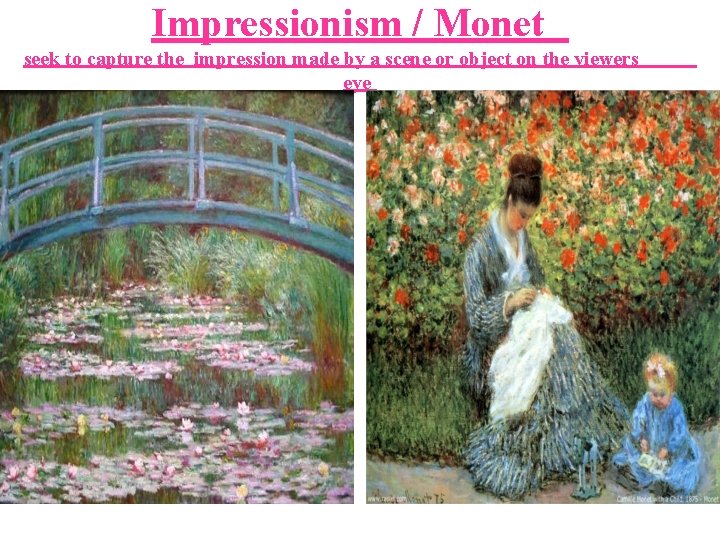 Impressionism / Monet seek to capture the impression made by a scene or object