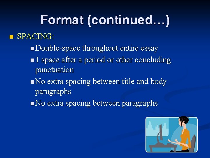 Format (continued…) n SPACING: n Double-space throughout entire essay n 1 space after a