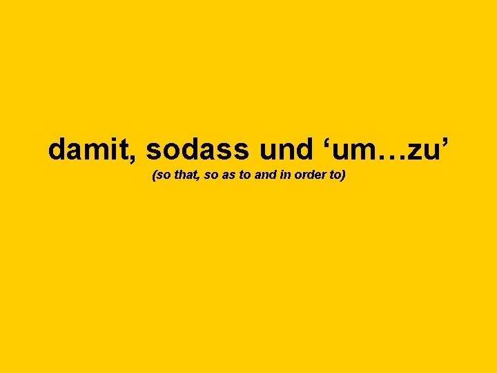 damit, sodass und ‘um…zu’ (so that, so as to and in order to) 