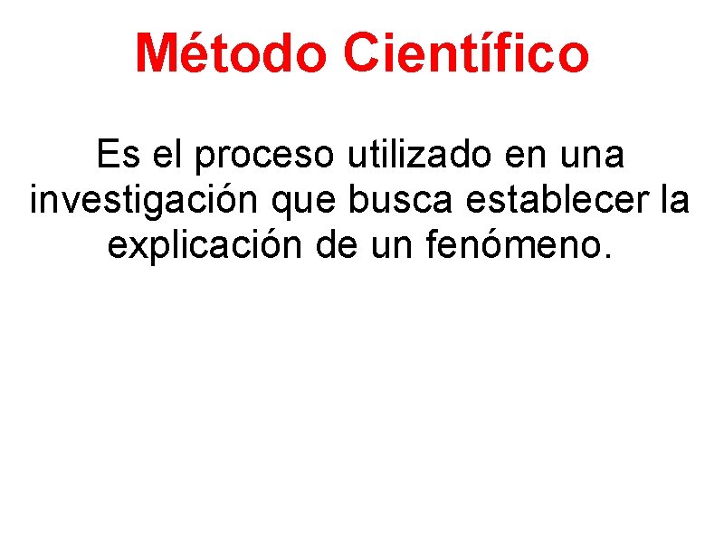 Método Científico Es el proceso utilizado en una investigación que busca establecer la explicación