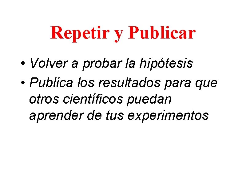 Repetir y Publicar • Volver a probar la hipótesis • Publica los resultados para