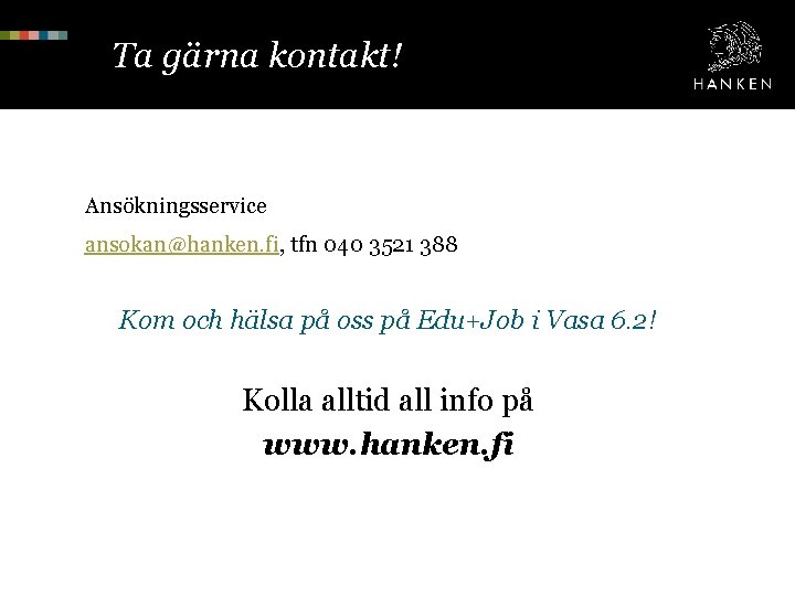 Ta gärna kontakt! Ansökningsservice ansokan@hanken. fi, tfn 040 3521 388 Kom och hälsa på