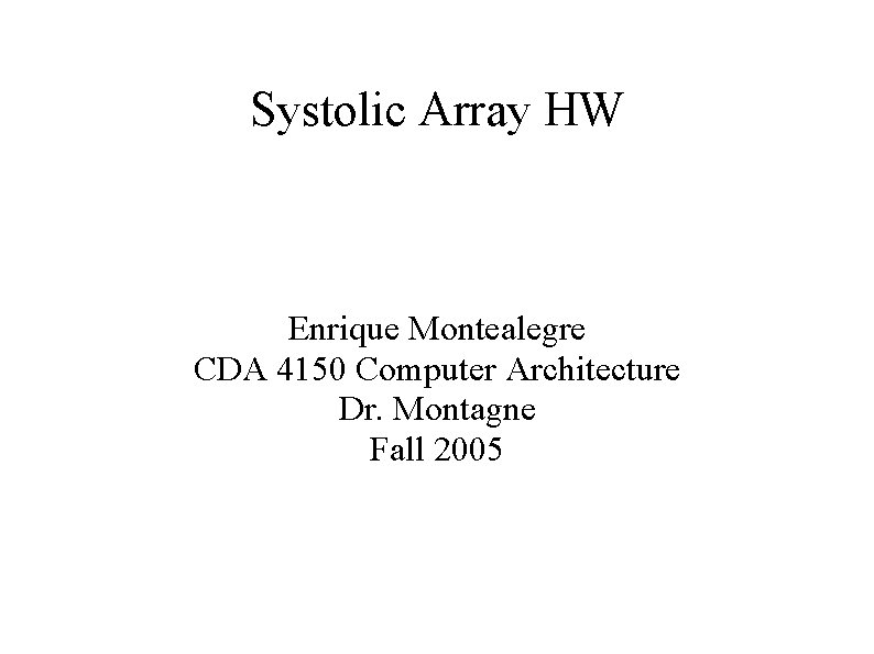 Systolic Array HW Enrique Montealegre CDA 4150 Computer Architecture Dr. Montagne Fall 2005 