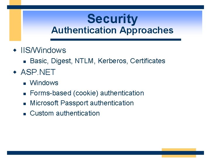 Security Authentication Approaches w IIS/Windows n Basic, Digest, NTLM, Kerberos, Certificates w ASP. NET
