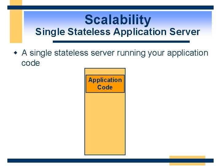 Scalability Single Stateless Application Server w A single stateless server running your application code