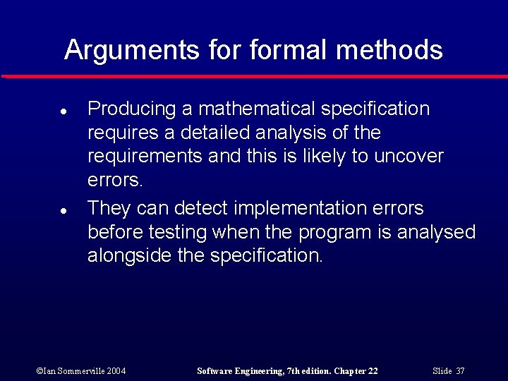 Arguments formal methods l l Producing a mathematical specification requires a detailed analysis of