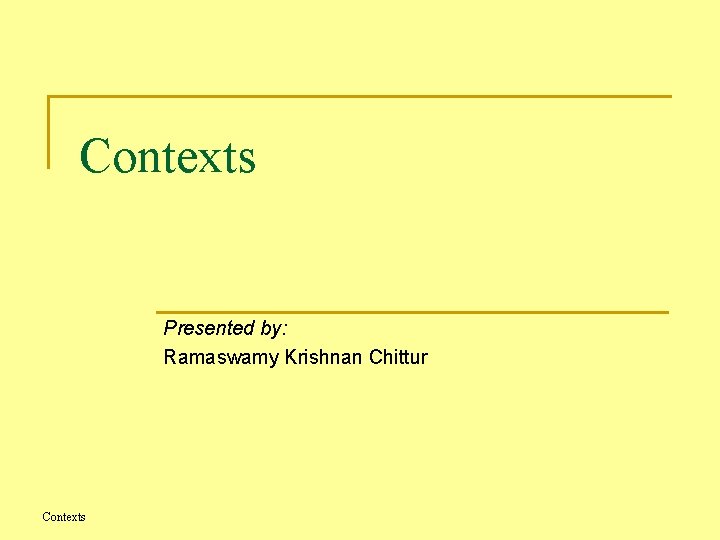 Contexts Presented by: Ramaswamy Krishnan Chittur Contexts 