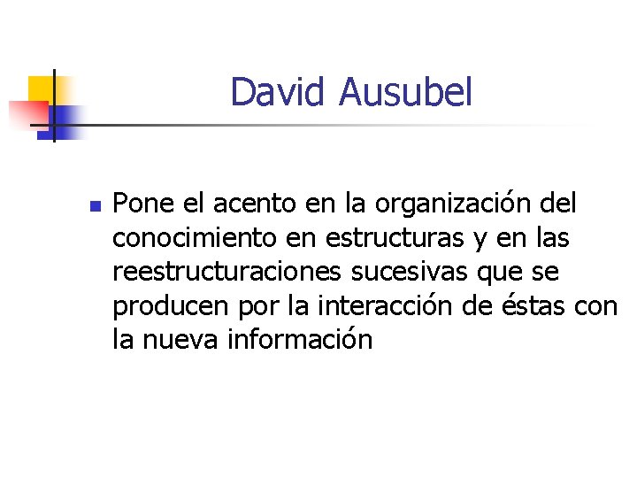 David Ausubel n Pone el acento en la organización del conocimiento en estructuras y