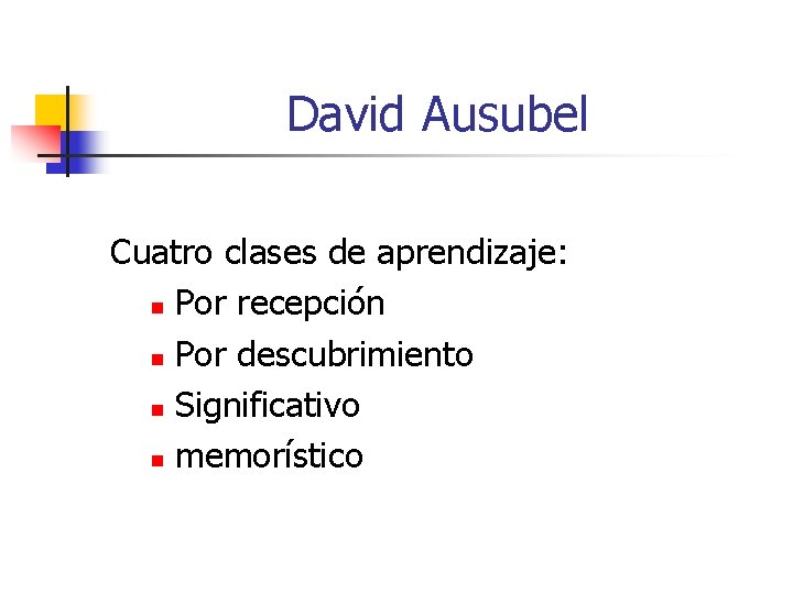 David Ausubel Cuatro clases de aprendizaje: n Por recepción n Por descubrimiento n Significativo